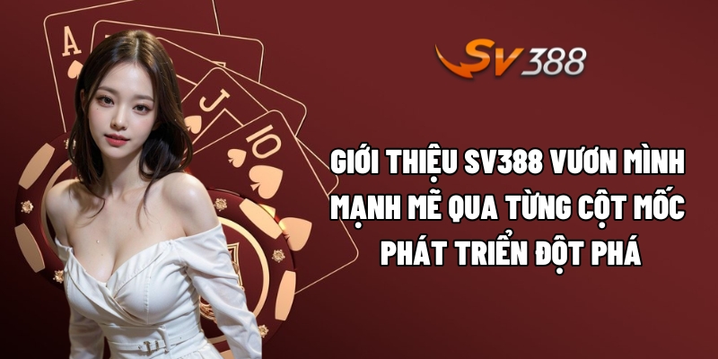 Giới thiệu SV388 vươn mình mạnh mẽ qua từng cột mốc phát triển đột phá