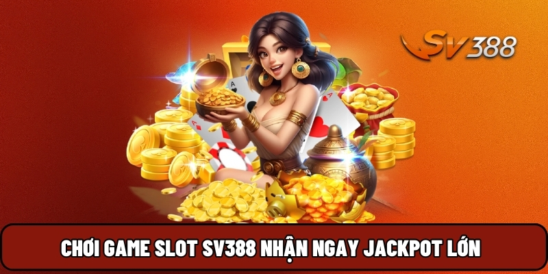 Chơi game Slot SV388 nhận ngay Jackpot lớn