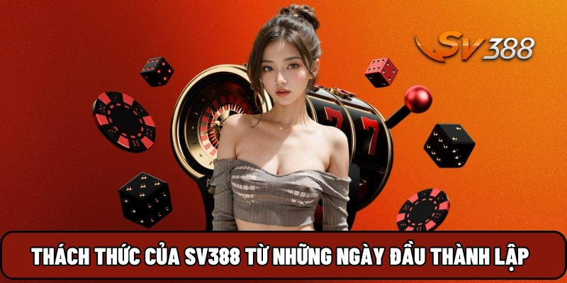 Thách thức của SV388 từ những ngày đầu thành lập
